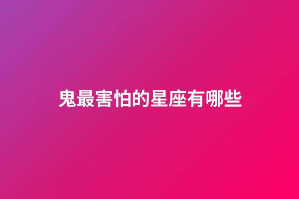 鬼最害怕的星座有哪些-第1張-星座運勢-玄機派