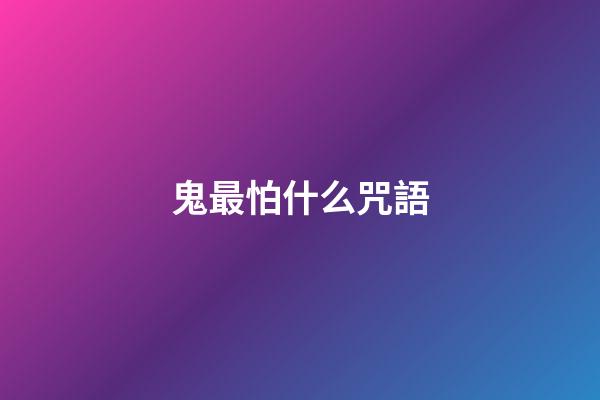 鬼最怕什么咒語