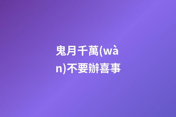 鬼月千萬(wàn)不要辦喜事