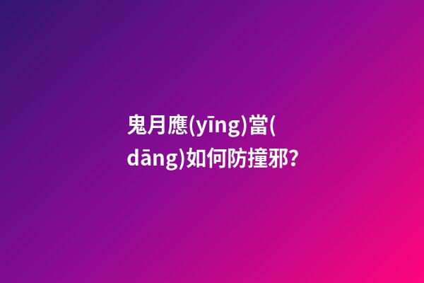 鬼月應(yīng)當(dāng)如何防撞邪？