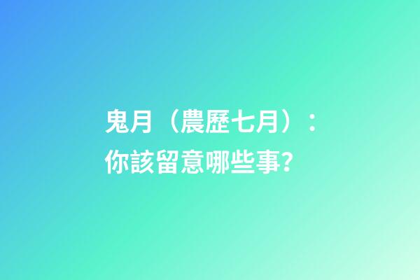 鬼月（農歷七月）：你該留意哪些事？