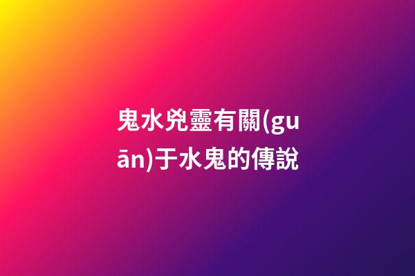 鬼水兇靈有關(guān)于水鬼的傳說