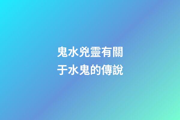 鬼水兇靈有關于水鬼的傳說