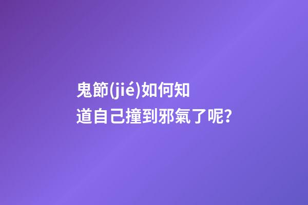 鬼節(jié)如何知道自己撞到邪氣了呢？