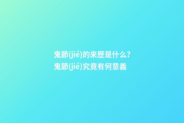 鬼節(jié)的來歷是什么？鬼節(jié)究竟有何意義