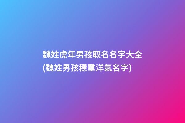 魏姓虎年男孩取名名字大全(魏姓男孩穩重洋氣名字)