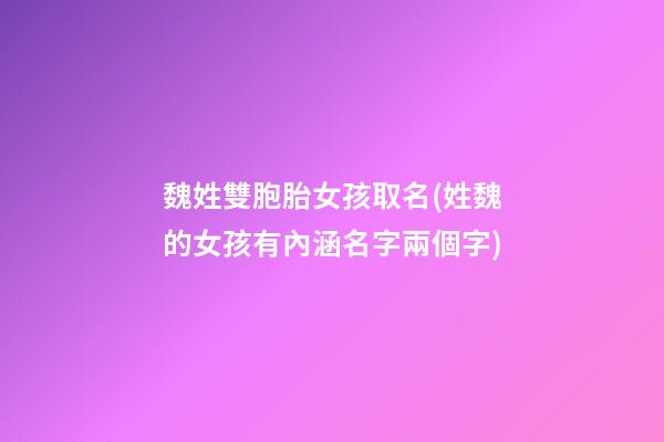魏姓雙胞胎女孩取名(姓魏的女孩有內涵名字兩個字)
