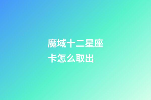 魔域十二星座卡怎么取出-第1張-星座運(yùn)勢-玄機(jī)派