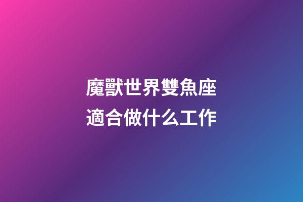 魔獸世界雙魚座適合做什么工作