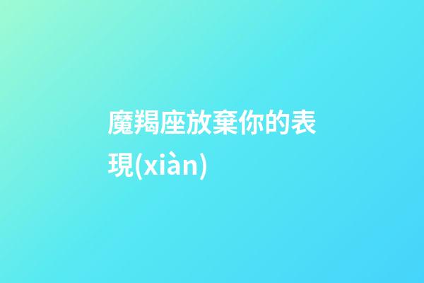 魔羯座放棄你的表現(xiàn)-第1張-星座運(yùn)勢(shì)-玄機(jī)派