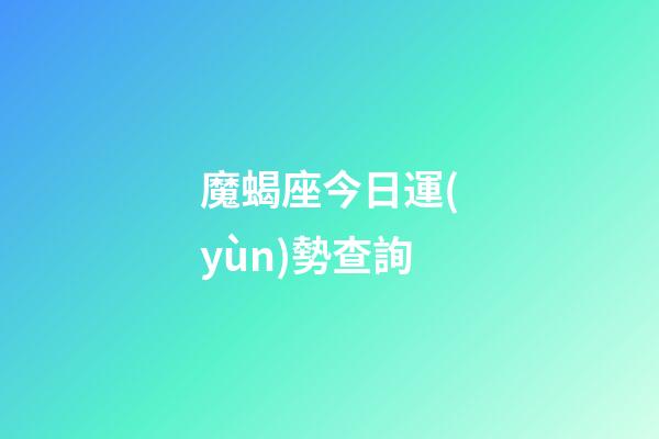魔蝎座今日運(yùn)勢查詢（摩羯座今日運(yùn)勢查詢算命先生網(wǎng)）-第1張-星座運(yùn)勢-玄機(jī)派