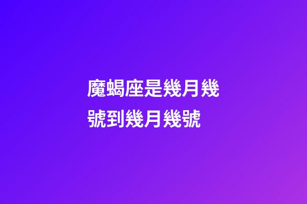 魔蝎座是幾月幾號到幾月幾號（摩羯座是幾月幾號到幾月幾號農歷）-第1張-星座運勢-玄機派