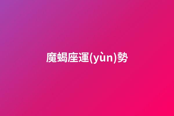 魔蝎座運(yùn)勢（摩羯座下半年運(yùn)勢大變）-第1張-星座運(yùn)勢-玄機(jī)派