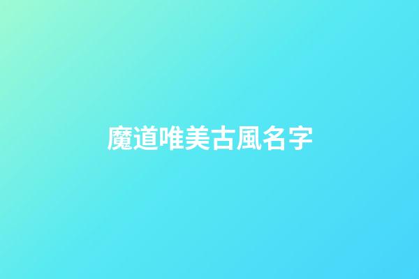 魔道唯美古風名字(魔道名字中的詩句)-第1張-寶寶起名-玄機派