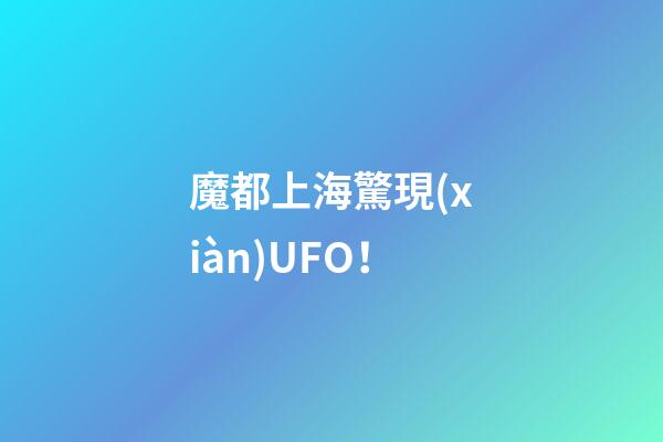 魔都上海驚現(xiàn)UFO！