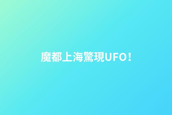 魔都上海驚現UFO！