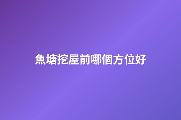 魚塘挖屋前哪個方位好