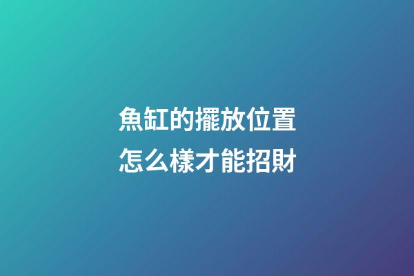 魚缸的擺放位置怎么樣才能招財