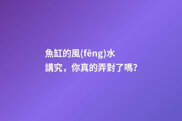 魚缸的風(fēng)水講究，你真的弄對了嗎？