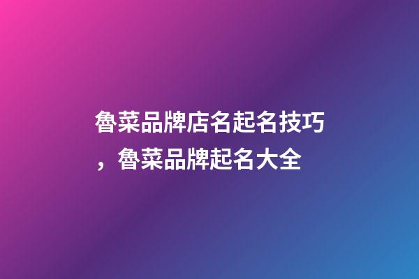魯菜品牌店名起名技巧，魯菜品牌起名大全-第1張-店鋪起名-玄機派