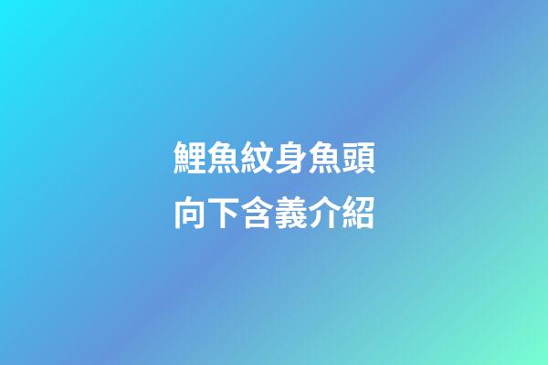 鯉魚紋身魚頭向下含義介紹