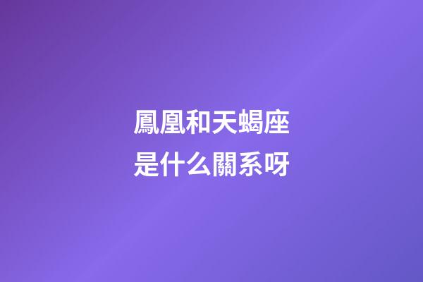 鳳凰和天蝎座是什么關系呀-第1張-星座運勢-玄機派