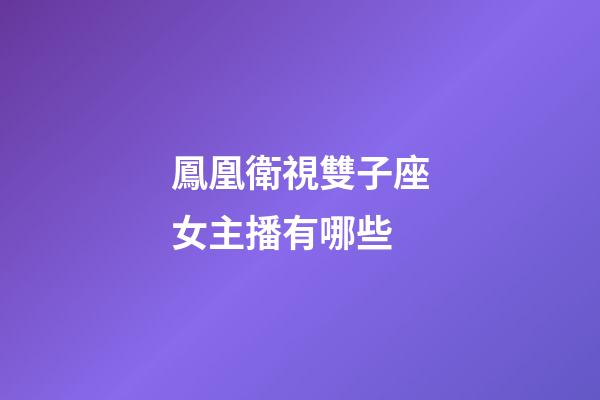 鳳凰衛視雙子座女主播有哪些