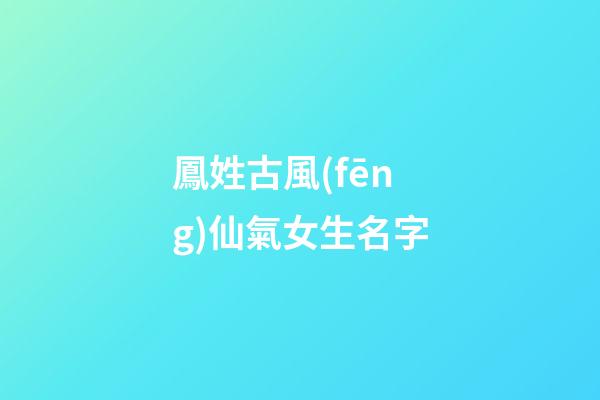 鳳姓古風(fēng)仙氣女生名字(鳳姓古風(fēng)仙氣女生名字兩個(gè)字)-第1張-女孩起名-玄機(jī)派