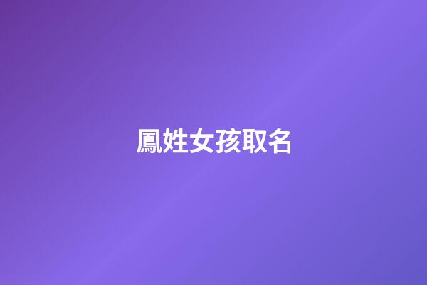 鳳姓女孩取名(姓鳳的女孩)-第1張-女孩起名-玄機派