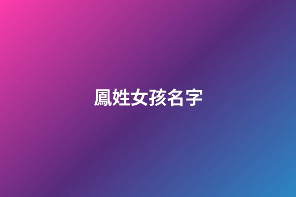 鳳姓女孩名字(姓鳳的女孩取什么名字好)-第1張-女孩起名-玄機派