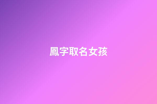 鳳字取名女孩(鳳字取名女孩好不好)-第1張-女孩起名-玄機派
