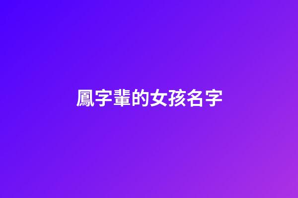鳳字輩的女孩名字(姓鳳的女孩取什么名字好)-第1張-女孩起名-玄機派
