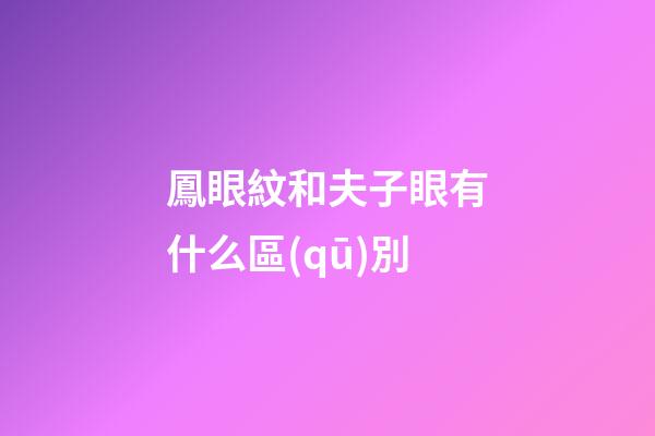 鳳眼紋和夫子眼有什么區(qū)別