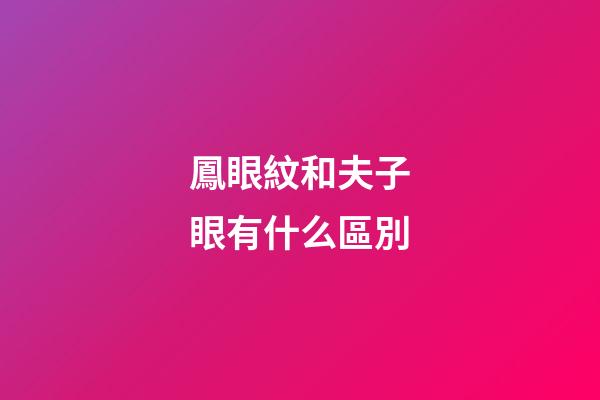 鳳眼紋和夫子眼有什么區別