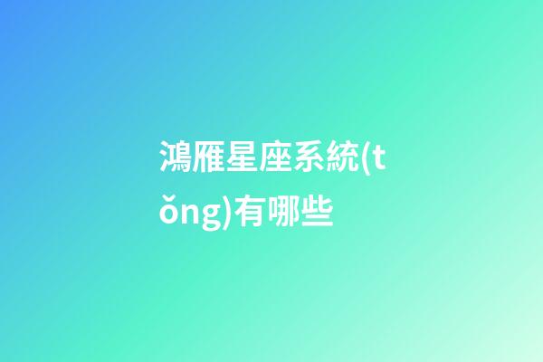 鴻雁星座系統(tǒng)有哪些-第1張-星座運勢-玄機(jī)派