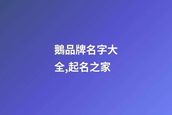 鵝品牌名字大全,起名之家-第1張-商標起名-玄機派