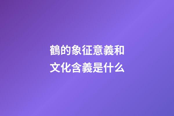鶴的象征意義和文化含義是什么