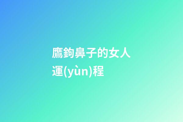 鷹鉤鼻子的女人運(yùn)程