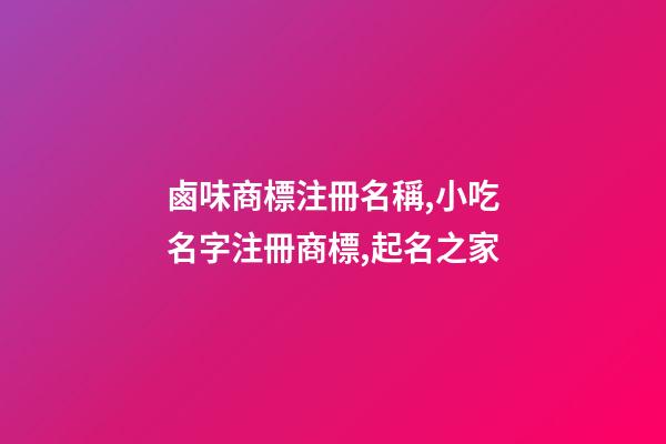鹵味商標注冊名稱,小吃名字注冊商標,起名之家