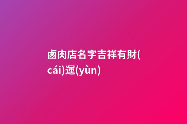 鹵肉店名字吉祥有財(cái)運(yùn)