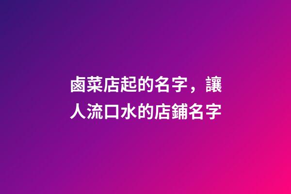 鹵菜店起的名字，讓人流口水的店鋪名字-第1張-店鋪起名-玄機派