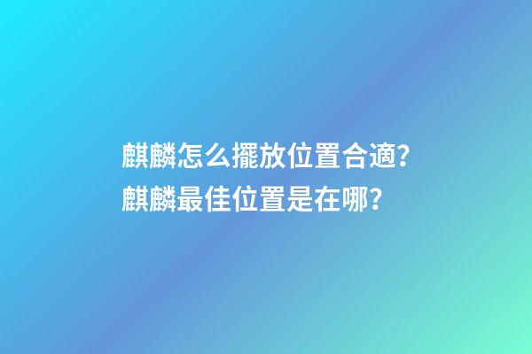 麒麟怎么擺放位置合適？麒麟最佳位置是在哪？