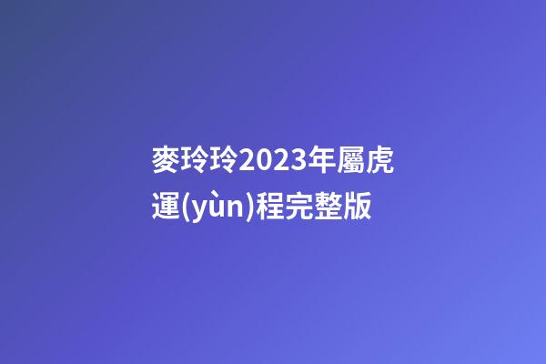 麥玲玲2023年屬虎運(yùn)程完整版