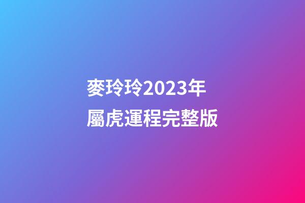 麥玲玲2023年屬虎運程完整版