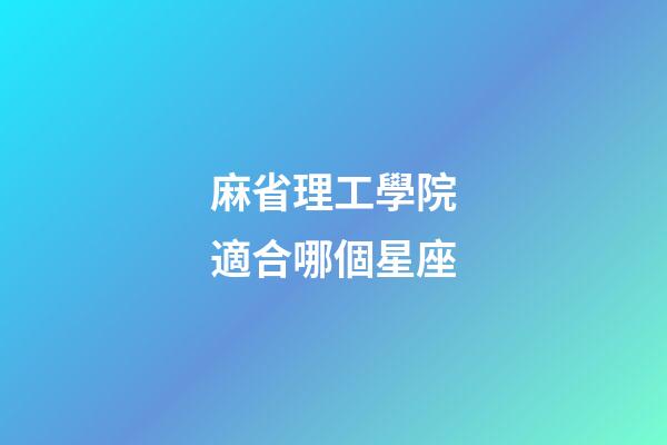 麻省理工學院適合哪個星座-第1張-星座運勢-玄機派