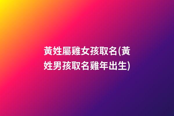 黃姓屬雞女孩取名(黃姓男孩取名雞年出生)