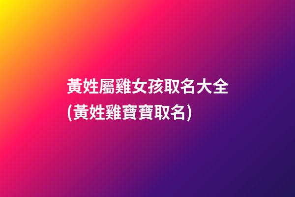 黃姓屬雞女孩取名大全(黃姓雞寶寶取名)