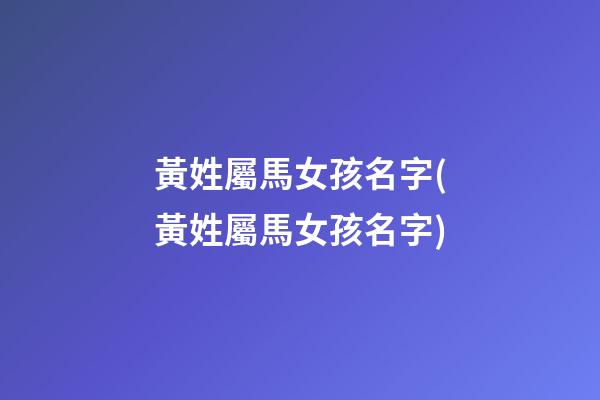 黃姓屬馬女孩名字(黃姓屬馬女孩名字)