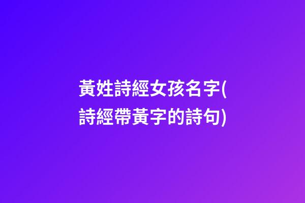 黃姓詩經女孩名字(詩經帶黃字的詩句)