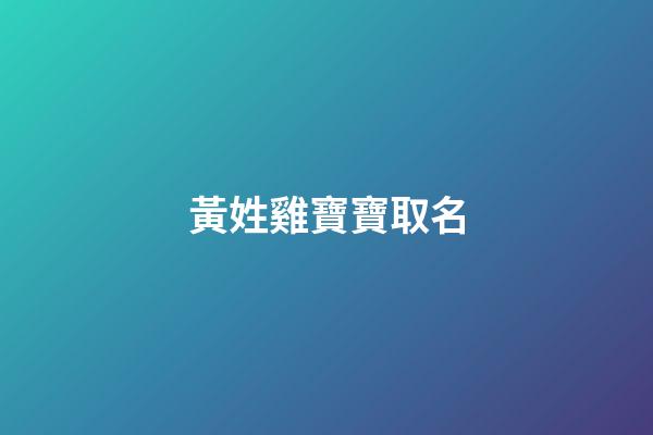 黃姓雞寶寶取名(2023姓黃寶寶取名)-第1張-寶寶起名-玄機派